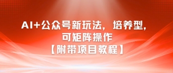 AI+公众号新玩法之培养型，可矩阵操作【附带项目教程】-旺仔资源库