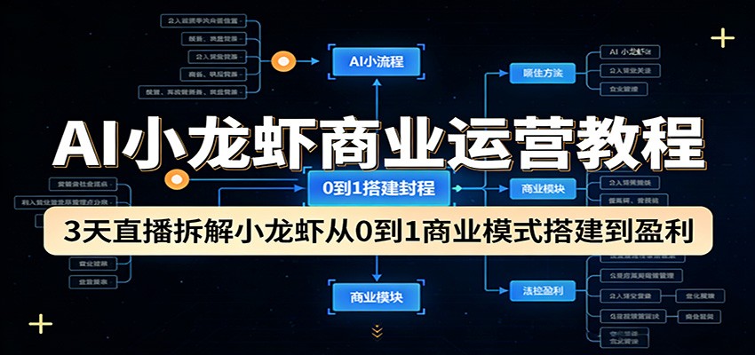 AI小龙虾商业运营教程：3天直播拆解小龙虾从0到1商业模式搭建到盈利-旺仔资源库
