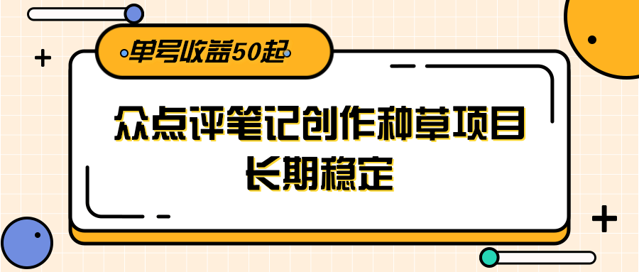 大众点评笔记创作种草项目，长期稳定， 单号收益50起-旺仔资源库