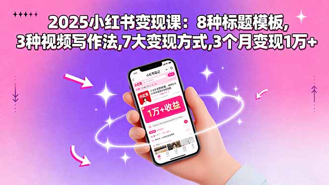 2025小红书变现课：8种标题模板,3种视频写作法,7大变现方式,3个月变现1万+-旺仔资源库