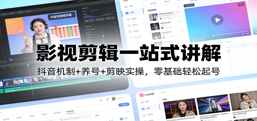影视剪辑一站式讲解：抖音机制+养号+剪映实操，零基础轻松起号-旺仔资源库