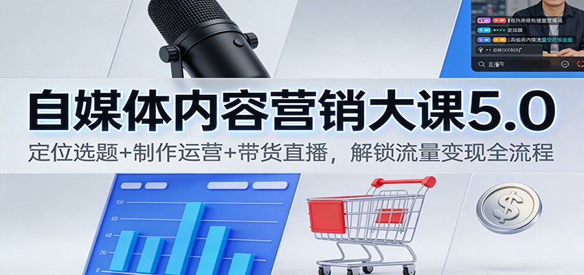 自媒体内容营销大课5.0:定位选题+制作运营+带货直播,解锁流量变现全流程-旺仔资源库