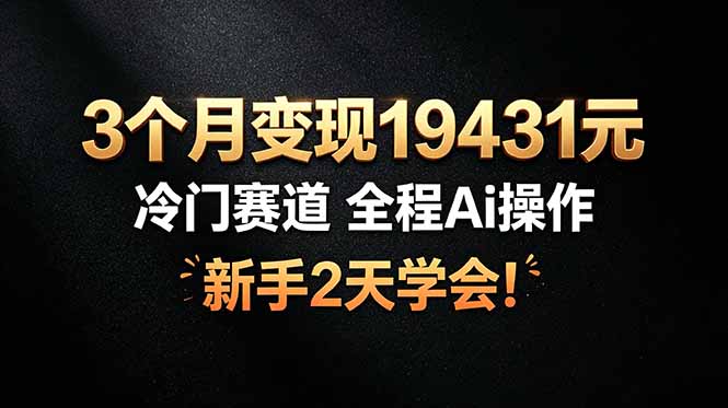 3个月变现19431元，冷门赛道 全程Ai操作，新手2天学会！-旺仔资源库