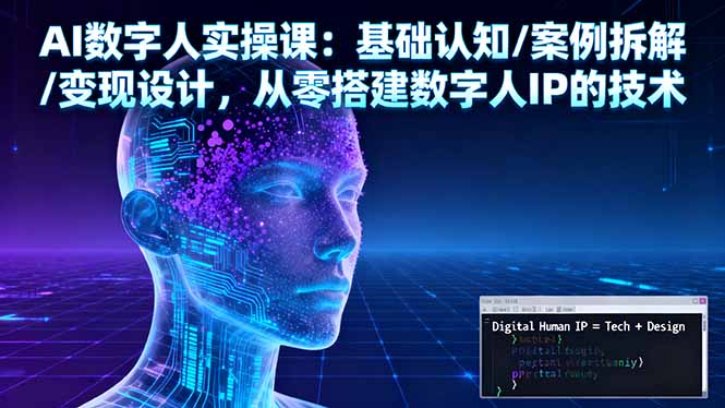 AI数字人实操课：基础认知/案例拆解/变现设计，从零搭建数字人IP的技术-旺仔资源库