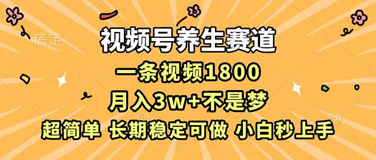 视频号养生赛道，一条视频1800，超简单，长期稳定可做，月入3w+不是梦-旺仔资源库