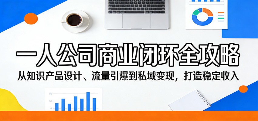 一人公司商业闭环全攻略：从知识产品设计、流量引爆到私域变现，打造稳定收入-旺仔资源库