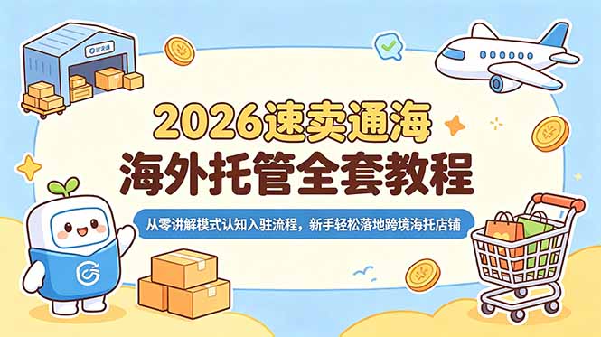 2026速卖通海外托管全套教程,从零讲解模式认知入驻流程,新手轻松落地跨境海托店铺-旺仔资源库