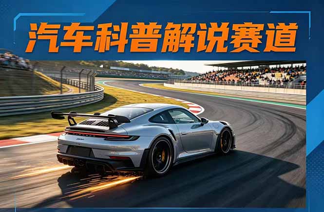 汽车科普解说赛道变现教程：文案+素材+剪辑+录音全教学，单条视频点赞几十万+-旺仔资源库