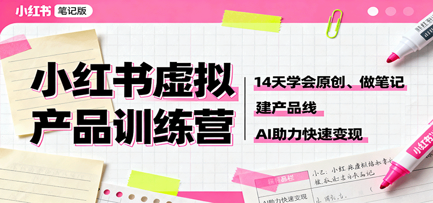 小红书虚拟产品训练营：14天学会原创、做笔记、建产品线，AI助力快速变现-旺仔资源库