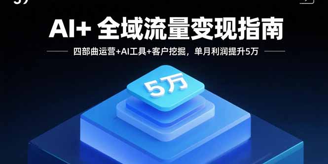 AI+全域流量变现指南，四部曲运营+AI工具+客户挖掘，单月利润提升5万-旺仔资源库