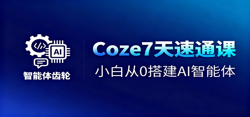 Coze7天速通课,小白从0搭建AI智能体+短视频工作流-旺仔资源库
