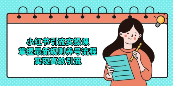 小红书引流实操课，掌握最新规则养号流程，实现高效引流-旺仔资源库