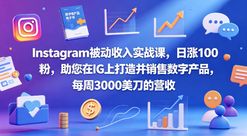 Instagram被动收入实战课，日涨100粉，助您在IG上打造并销售数字产品，每周3000美刀的营收【原创双语字幕】-旺仔资源库