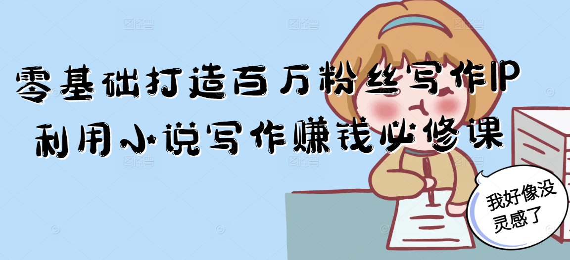 零基础打造百万粉丝写作IP利用小说写作赚钱必修课-旺仔资源库
