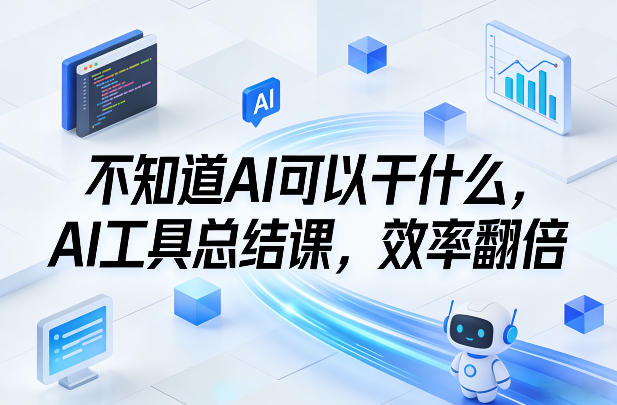 不知道AI可以干什么，AI工具总结课，效率翻倍-旺仔资源库