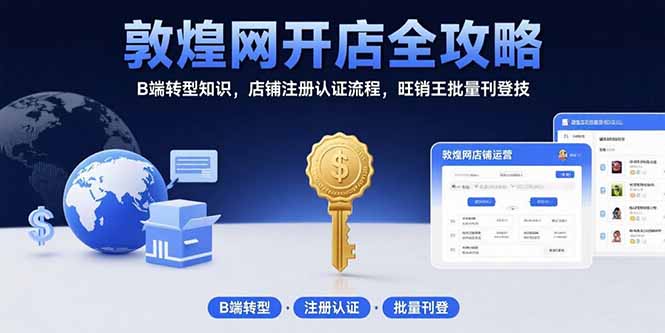 敦煌网开店全攻略：B端转型知识，店铺注册认证流程，旺销王批量刊登技-旺仔资源库
