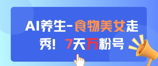 AI养生新玩法，食物美女走秀，7天万粉号-旺仔资源库