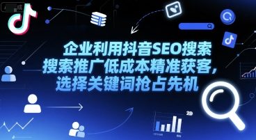 企业利用抖音SEO搜索推广低成本精准获客，选择关键词抢占先机-旺仔资源库