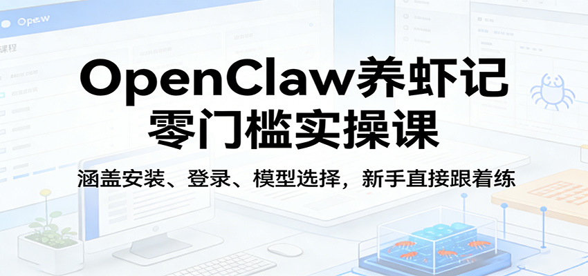 OpenClaw养虾记零门槛实操课：涵盖安装、登录、模型选择，新手直接跟着练-旺仔资源库