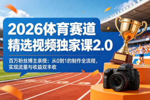 2026体育赛道精选视频独家课2.0，百万粉丝博主亲授：从0到1的制作全流程，实现流量与收益双丰收-旺仔资源库