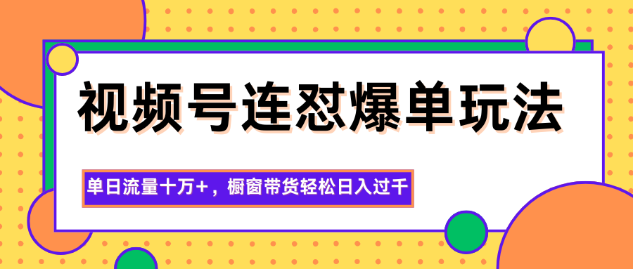 视频号连怼爆单玩法，单日流量十万+，橱窗带货轻松日入过千-旺仔资源库