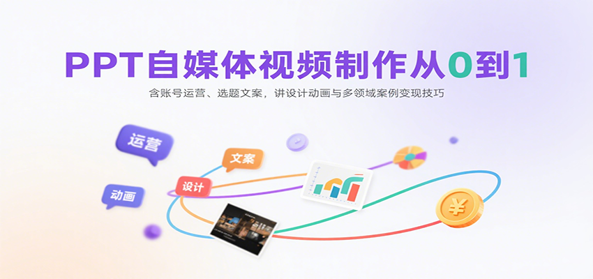 PPT自媒体视频制作从0到1：含账号运营、选题文案，讲设计动画与多领域案例变现技巧-旺仔资源库