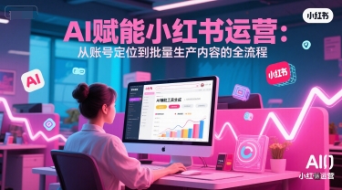 AI 赋能小红书运营：从账号定位到批量生产内容的全流程-旺仔资源库