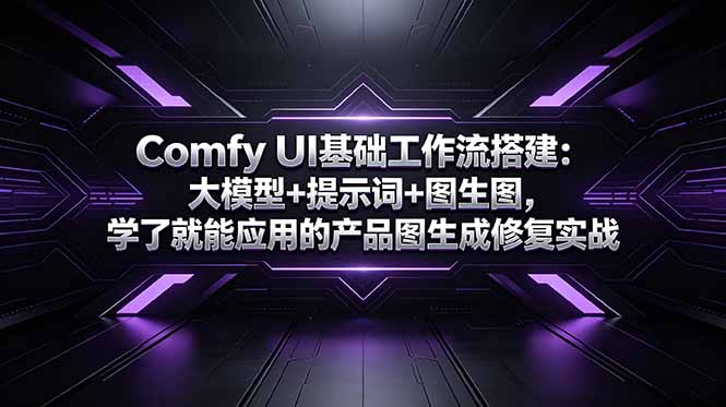 Comfy UI基础工作流搭建：大模型+提示词+图生图，学了就能应用的产品图生成修复实战-旺仔资源库