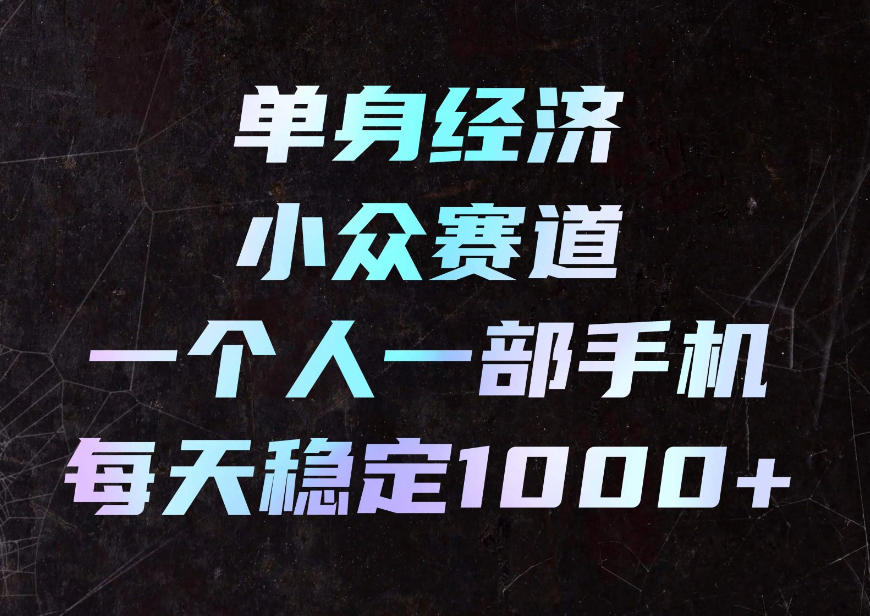 单身经济小众赛道，一个人一部手机，每天稳定1000+，利用下班碎片时间即可【揭秘】-旺仔资源库