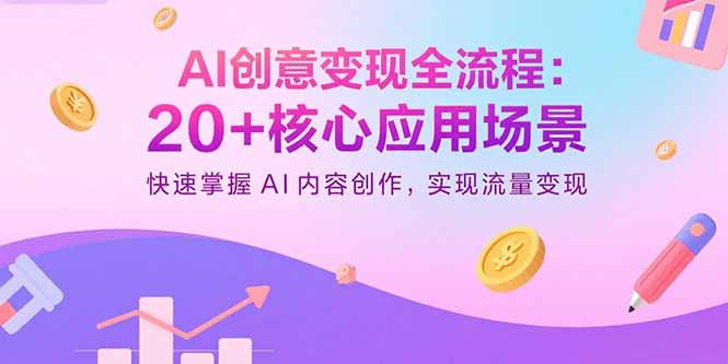 AI创意变现全流程：20+核心应用场景，快速掌握AI内容创作，实现流量变现-旺仔资源库