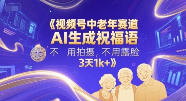 视频号中老年赛道，AI生成祝福语，不用拍摄，不用露脸，3天1k+-旺仔资源库