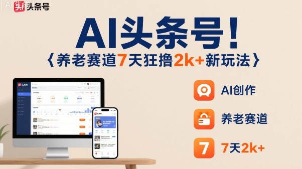 AI头条号，7天狂撸2k+，做养老赛道，新风口新玩法-旺仔资源库