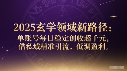 2025玄学领域新路径：单账号每日稳定创收1k+，借私域精准引流，低调盈利-旺仔资源库
