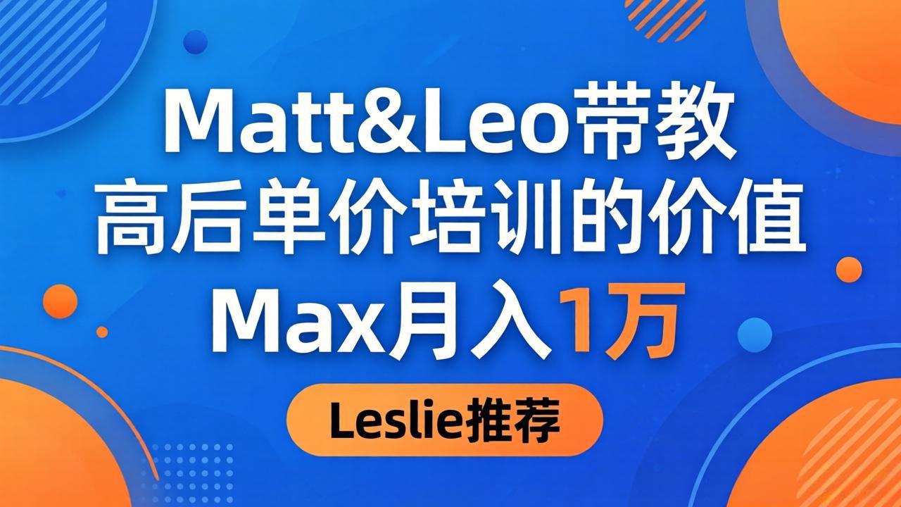 为啥都夸这高客单价培训？Matt&Leo 带教，Max 月入 1 万、Leslie 说最值！-旺仔资源库