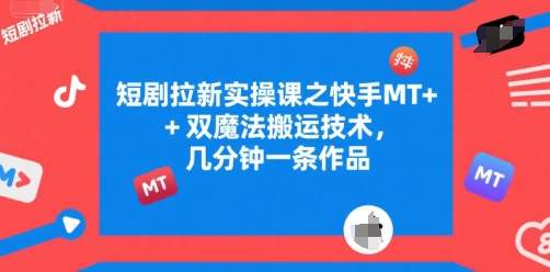短剧拉新实操课之快手MT+双魔法搬运技术，几分钟一条作品-旺仔资源库