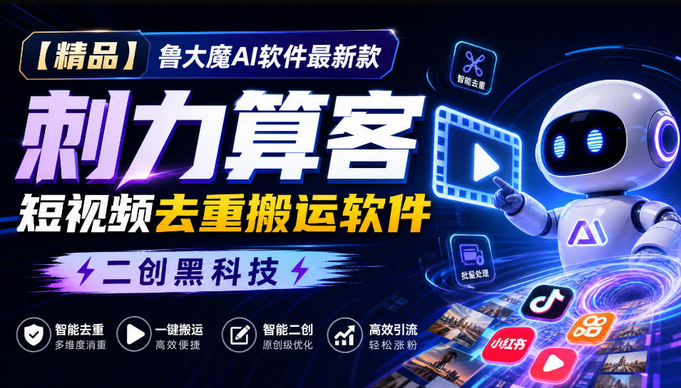 【精品】鲁大魔AI软件最新款刺力算客短视频去重搬运软件二创黑科技-旺仔资源库