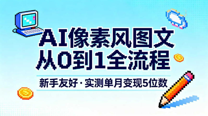 AI像素风图文从0到1全流程,新手友好,实测单月变现5位数-旺仔资源库