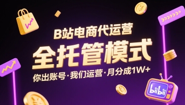 B站电商代运营，全托管模式，你出账号，我们来运营，每月分成1W+【揭秘】-旺仔资源库