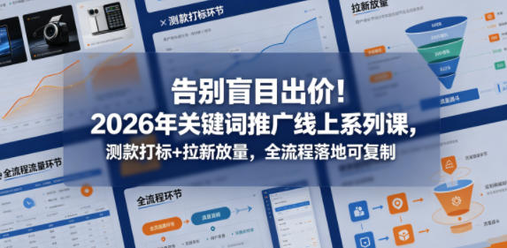 告别盲目出价！2026年关键词推广线上系列课，测款打标+拉新放量，全流程落地可复制-旺仔资源库