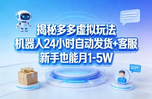 揭秘多多虚拟玩法，机器人24小时自动发货+客服，新手也能月1-5W！-旺仔资源库