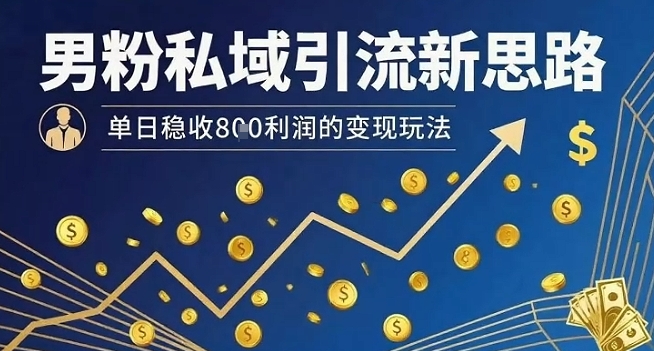 男粉私域引流新思路，单日稳收8张利润的变现玩法-旺仔资源库