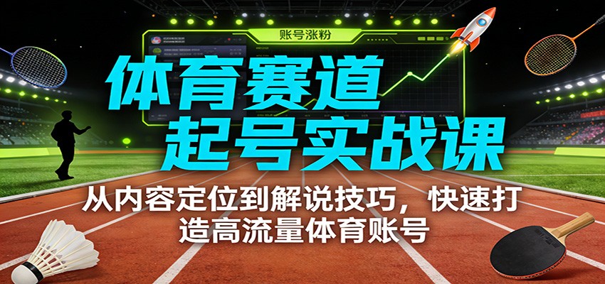 体育赛道起号实战课：从内容定位到解说技巧，快速打造高流量体育账号-旺仔资源库