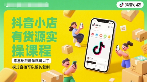抖音小店有货源实操课程，零基础跟着学就可以了，模式直接可以模仿复制(更新6月)-旺仔资源库