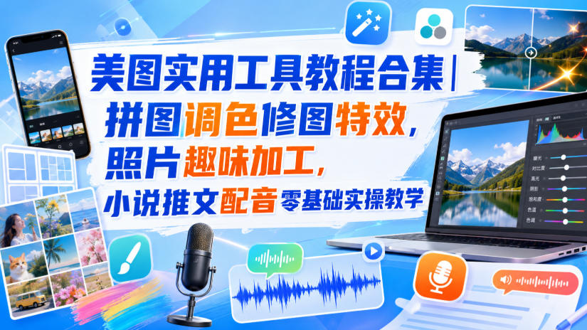 美图实用工具教程合集|拼图调色修图特效,照片趣味加工,小说推文配音零基础实操教学-旺仔资源库