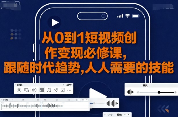 从0到1短视频创作变现必修课，跟随时代趋势，人人需要的技能-旺仔资源库