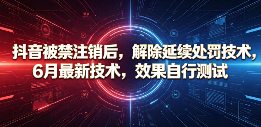 抖音被禁注销后，解除延续处罚技术，6月最新技术，效果自行测试-旺仔资源库