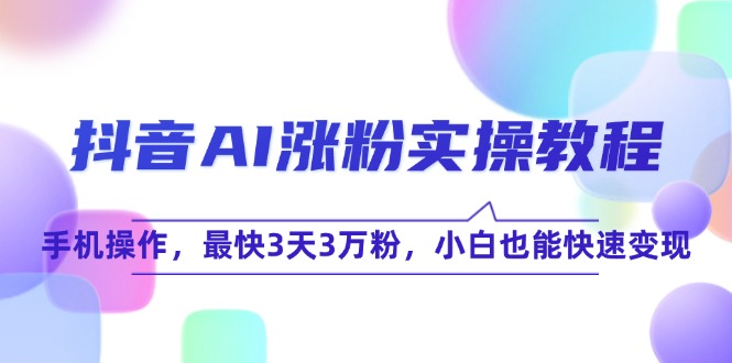 抖音AI涨粉实操教程，手机操作，最快3天3万粉，小白也能快速变现-旺仔资源库