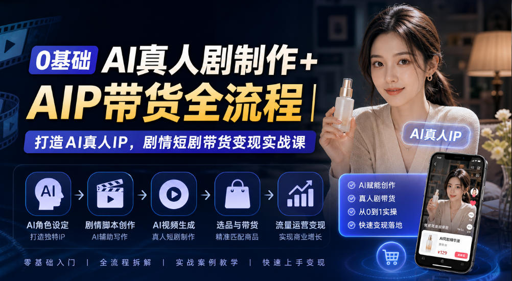0基础AI真人剧制作+AIP带货全流程｜打造AI真人IP，剧情短剧带货变现实战课-旺仔资源库