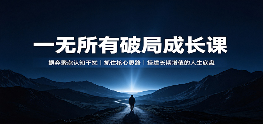 一无所有破局成长课:摒弃繁杂认知干扰,抓住核心思路,搭建长期增值的人生底盘-旺仔资源库