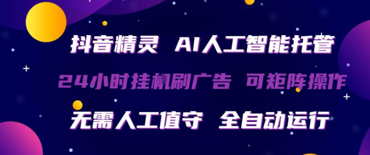 抖音精灵AI人工智能托管，24小时全自动刷广告，无需人工值守，可矩阵操作【揭秘】-旺仔资源库